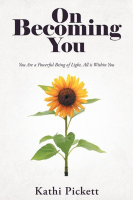 On Becoming You : You Are A Powerful Being Of Light, All Is Within You