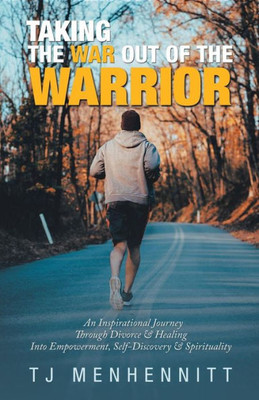 Taking The War Out Of The Warrior : An Inspirational Journey Through Divorce & Healing Into Empowerment, Self-Discovery & Spirituality Taking The War Out Of The Warrior : An Inspirational Journey Through Divorce & Healing Into Empowerment, Self-Discovery & Spirituality