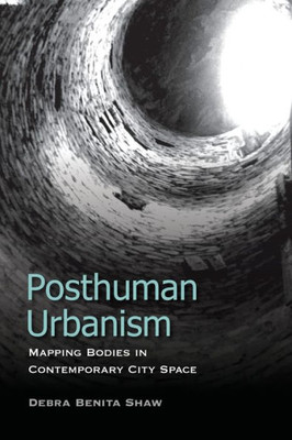 Posthuman Urbanism : Mapping Bodies In Contemporary City Space