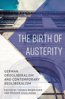 The Birth Of Austerity : German Ordoliberalism And Contemporary Neoliberalism