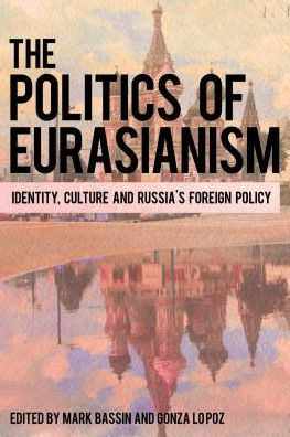 The Politics Of Eurasianism : Identity, Popular Culture And Russia'S Foreign Policy
