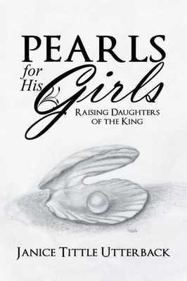Pearls For His Girls : Raising Daughters Of The King