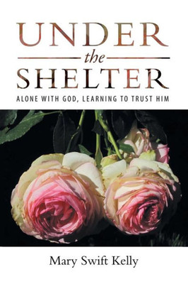 Under The Shelter : Alone With God, Learning To Trust Him