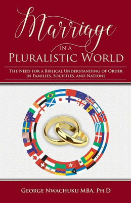 Marriage In A Pluralistic World : The Need For A Biblical Understanding Of Order In Families, Societies, And Nations