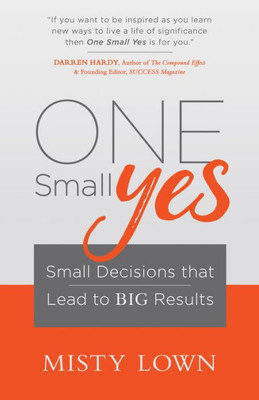 One Small Yes : Small Decisions That Lead To Big Results