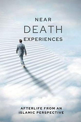 Near-death Experiences: The Islamic Perspective of Life after Death