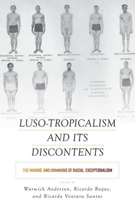 Luso-Tropicalism And Its Discontents : The Making And Unmaking Of Racial Exceptionalism