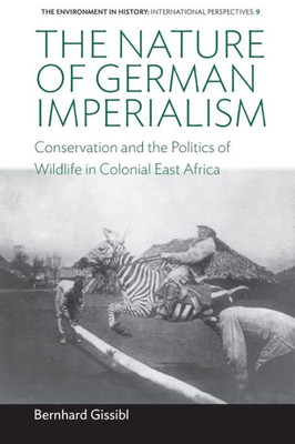 The Nature Of German Imperialism : Conservation And The Politics Of Wildlife In Colonial East Africa