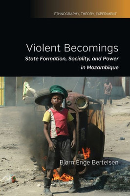 Violent Becomings : State Formation, Sociality, And Power In Mozambique