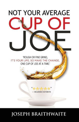 Not Your Average Cup Of Joe : Rough Or Fine Grind, It'S Your Life, So Make The Change, One Cup Of Joe At A Time.