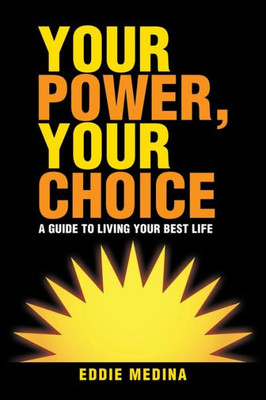 Your Power, Your Choice : A Guide To Living Your Best Life
