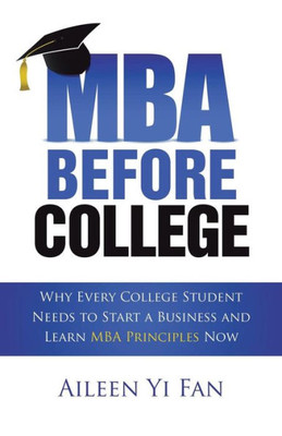 Mba Before College : Why Every College Student Needs To Start A Business And Learn Mba Principles Now
