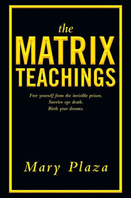 The Matrix Teachings : Free Yourself From The Invisible Prison, Survive Ego Death, Birth Your Dreams