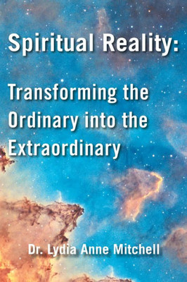 Spiritual Reality : Transforming The Ordinary Into The Extraordinary