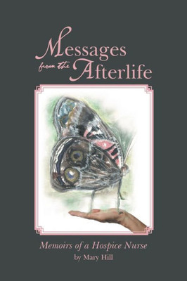 Messages From The Afterlife : Memoirs Of A Hospice Nurse