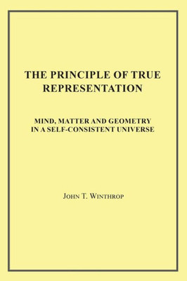 The Principle Of True Representation : Mind, Matter And Geometry In A Self-Consistent Universe