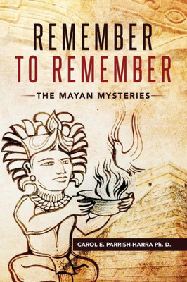 Remember To Remember : The Mayan Mysteries