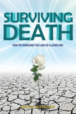 Surviving Death : How To Overcome The Loss Of A Loved One