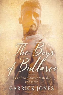 The Boys Of Bullaroo : Tales Of War, Aussie Mateship And More