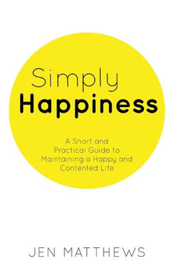 Simply Happiness : A Short And Practical Guide To Maintaining A Happy And Contented Life