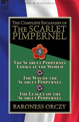 The Complete Escapades Of The Scarlet Pimpernel : Volume 5-The Scarlet Pimpernel Looks At The World, The Way Of The Scarlet Pimpernel & The League Of The Scarlet Pimpernel