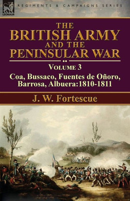 The British Army And The Peninsular War : Volume 3-Coa, Bussaco, Barrosa, Fuentes De Oñoro, Albuera:1810-1811