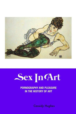Sex In Art : Pornography And Pleasure In The History Of Art
