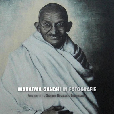 Mahatma Gandhi In Fotografie : Prefazione Della Gandhi Research Foundation - A Colori
