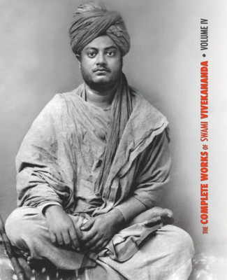 The Complete Works Of Swami Vivekananda, Volume 4 : Addresses On Bhakti-Yoga, Lectures And Discourses, Writings: Prose And Poems, Translations: Prose And Poems