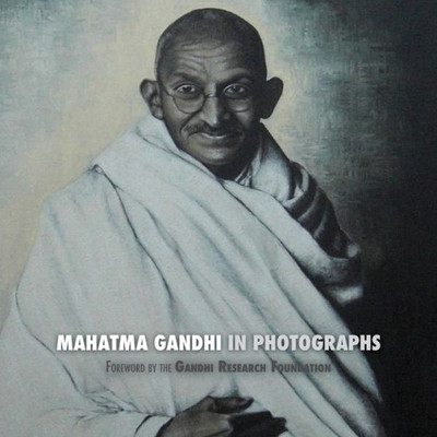 Mahatma Gandhi In Photographs : Foreword By The Gandhi Research Foundation