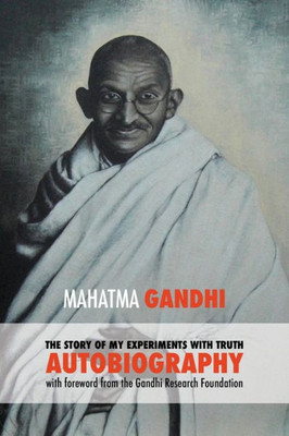The Story Of My Experiments With Truth - Mahatma Gandhi'S Unabridged Autobiography : Foreword By The Gandhi Research Foundation