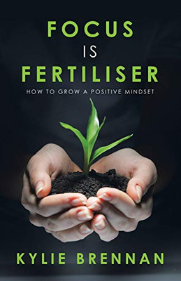 Focus Is Fertiliser: How to Grow a Positive Mindset