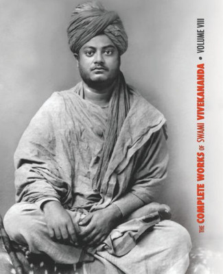 The Complete Works Of Swami Vivekananda, Volume 8 : Lectures And Discourses, Writings: Prose, Writings: Poems, Notes Of Class Talks And Lectures, Sayings And Utterances, Epistles - Fourth Series