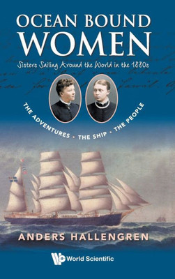 Ocean Bound Women : Sisters Sailing Around The World In The 1880S-The Adventures-The Ship-The People