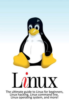 Linux : The Ultimate Guide To Linux For Beginners, Linux Hacking, Linux Command Line, Linux Operating System, And More!