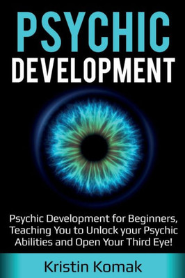 Psychic Development : Psychic Development For Beginners, Teaching You To Unlock Your Psychic Abilities And Open Your Third Eye!