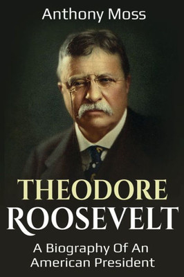 Theodore Roosevelt : A Biography Of An American President