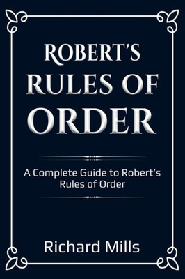 Robert'S Rules Of Order : A Complete Guide To Robert'S Rules Of Order