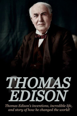 Thomas Edison : Thomas Edison'S Inventions, Incredible Life, And Story Of How He Changed The World