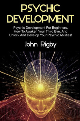 Psychic Development : Psychic Development For Beginners, How To Awaken Your Third Eye, And Unlock And Develop Your Psychic Abilities!