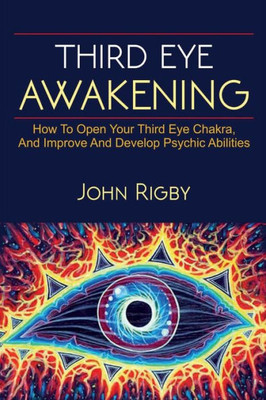 Third Eye Awakening : The Third Eye, Techniques To Open The Third Eye, How To Enhance Psychic Abilities, And Much More!