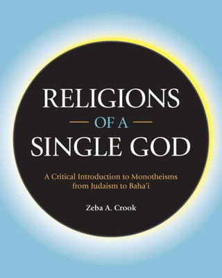 Religions Of A Single God : A Critical Introduction To Monotheisms From Judaism To Baha'I