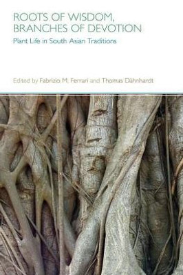 Roots Of Wisdom, Branches Of Devotion : Plant Life In South Asian Traditions