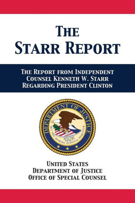 The Starr Report : Referral From Independent Counsel Kenneth W. Starr Regarding President Clinton