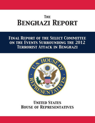 The Benghazi Report : Final Report Of The Select Committee On The Events Surrounding The 2012 Terrorist Attack In Benghazi