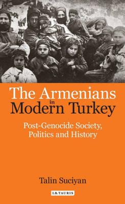 The Armenians In Modern Turkey : Post-Genocide Society, Politics And History