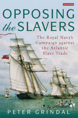 Opposing The Slavers : The Royal Navy'S Campaign Against The Atlantic Slave Trade
