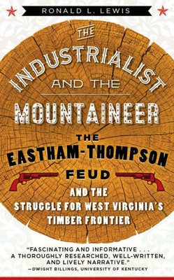 The Industrialist And The Mountaineer : The Eastham-Thompson Feud And The Struggle For West Virginia'S Timber Frontier