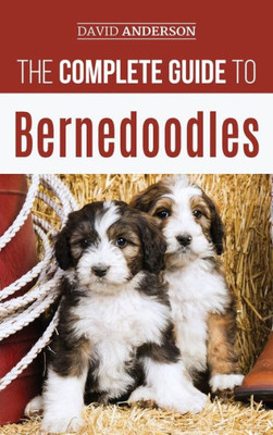 The Complete Guide To Bernedoodles : Everything You Need To Know To Successfully Raise Your Bernedoodle Puppy!