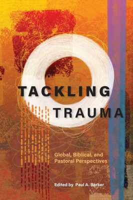 Tackling Trauma : Global, Biblical, And Pastoral Perspectives